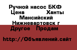 Ручной насос БКФ › Цена ­ 2 000 - Ханты-Мансийский, Нижневартовск г. Другое » Продам   